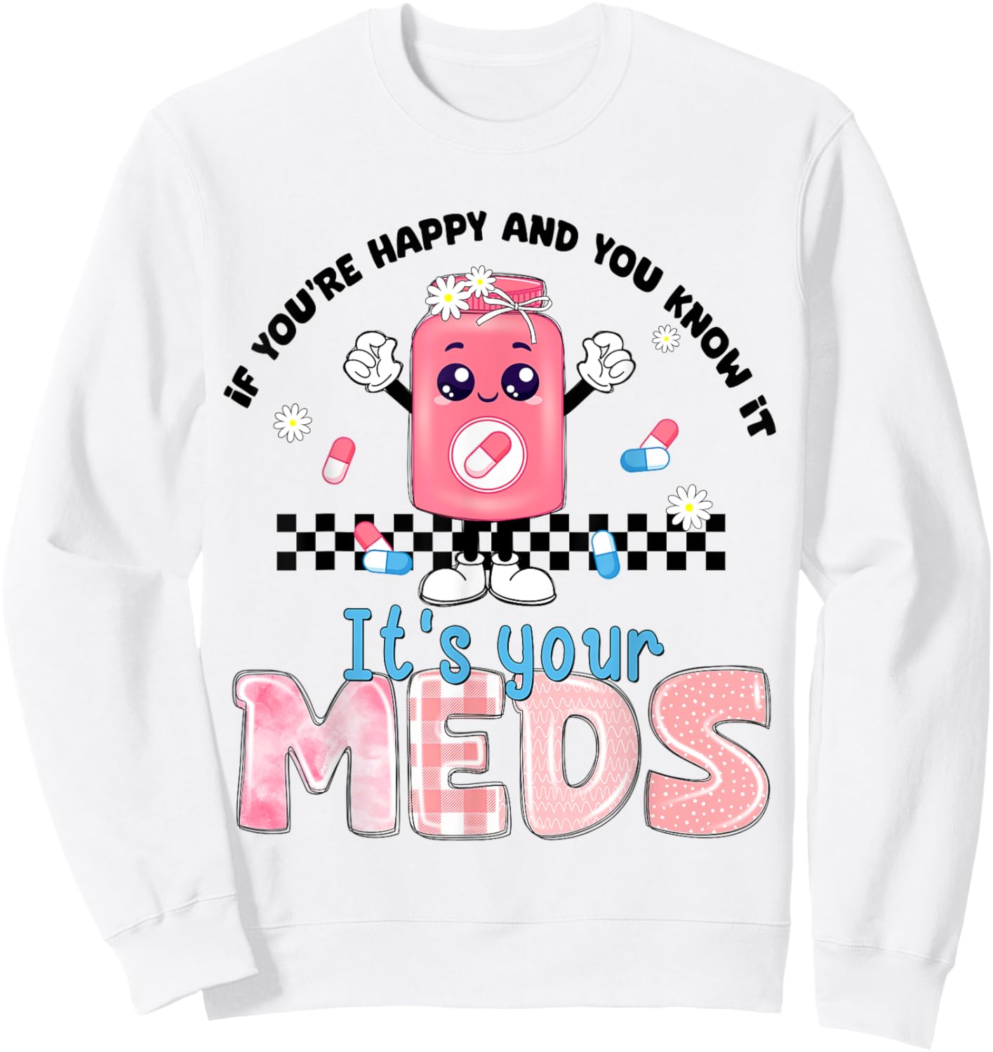 If You Are Happy And You Know It Its Your Meds Mental Health Sweatshirt - Sweatshirt | White