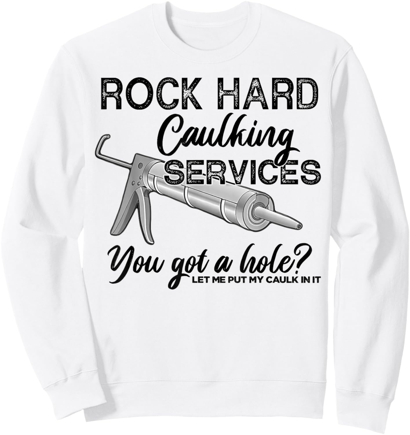 Rock Hard Caulking Services You Got A Hole Let Me Put My Sweatshirt - Sweatshirt | White