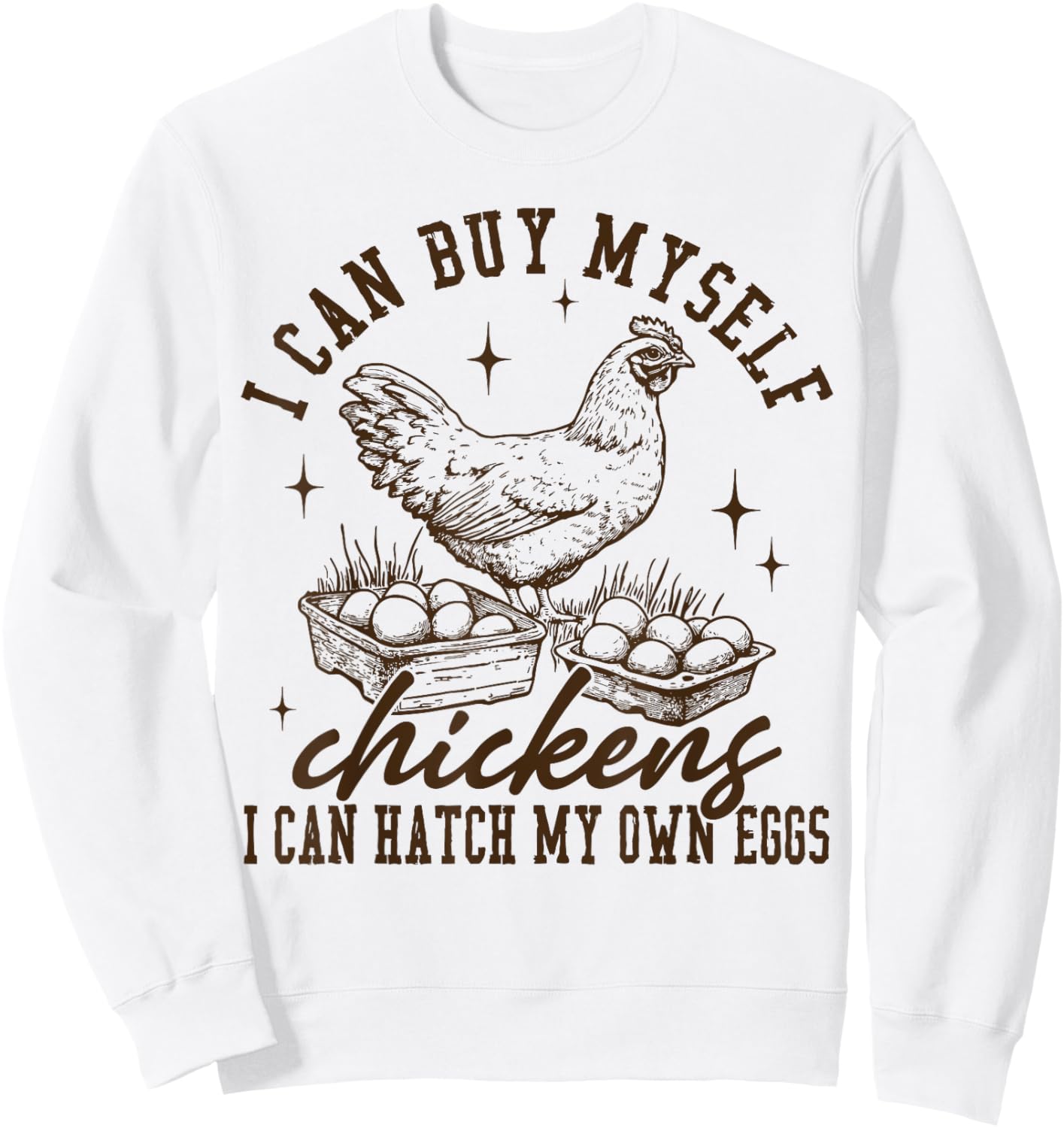 I Can Buy Myself Chickens I Can Hatch My Own Eggs Chicken Sweatshirt - Sweatshirt | White