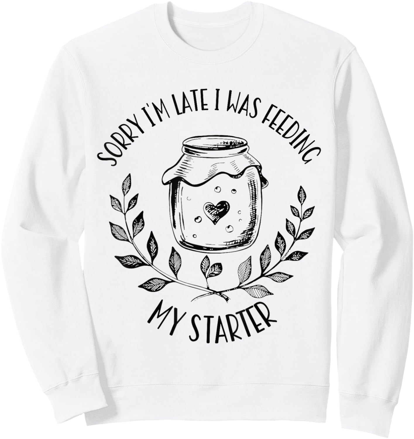 Sorry I'm Late Feeding My Starter Sourdough Bread Baker Sweatshirt - Sweatshirt | White