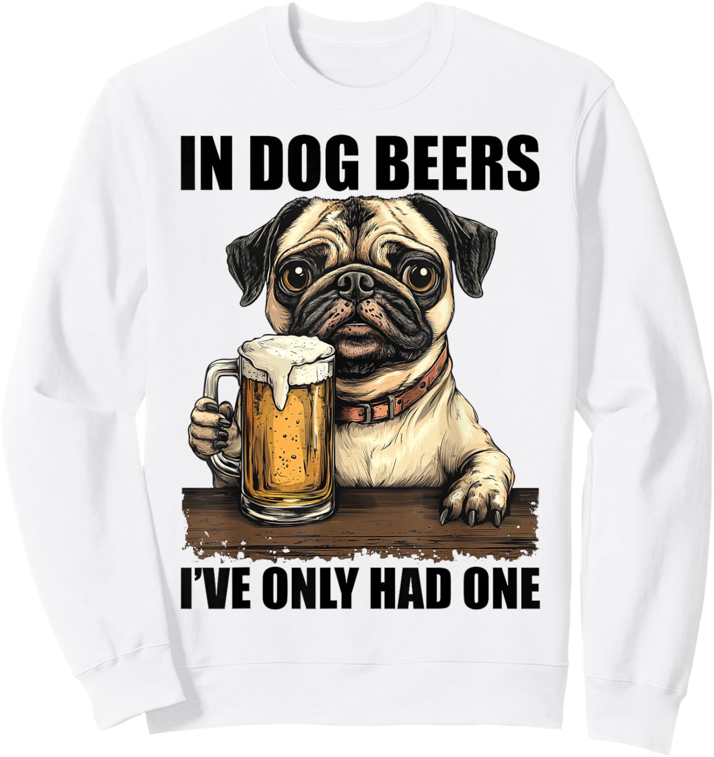 Pug In Dog Beers I've Only Had One Shirt Funny Drinking Men Women Sweatshirt - Sweatshirt | White