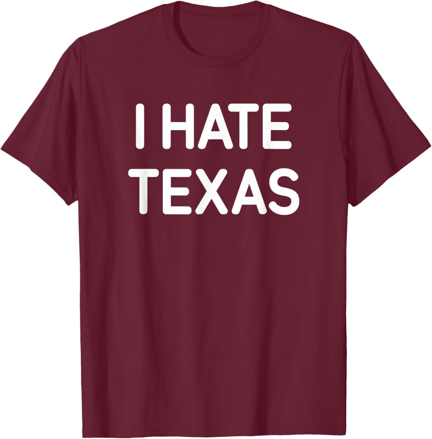 I Hate Texas, Funny, Jokes, Sarcastic T-Shirt - T-Shirt | Maroon