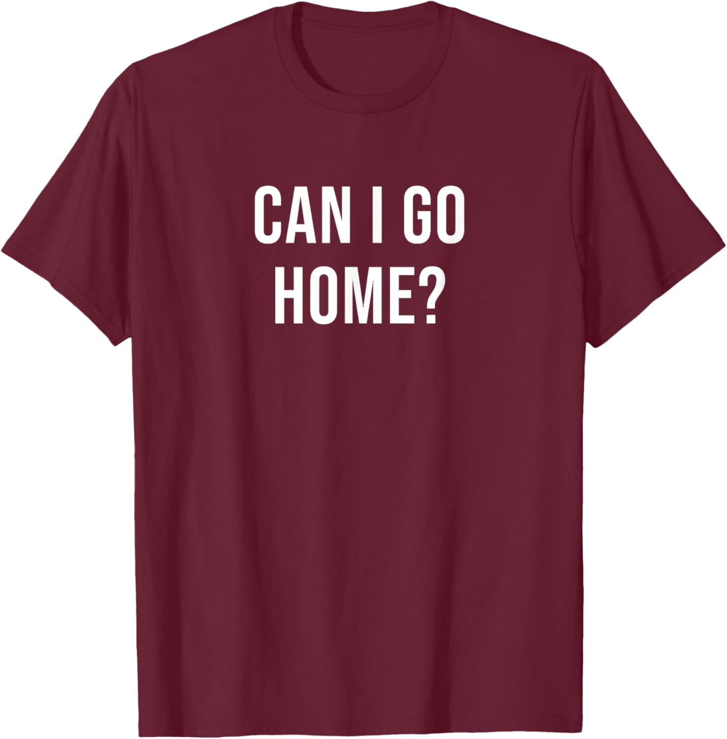 Can I Go Home? T-Shirt - T-Shirt | Maroon