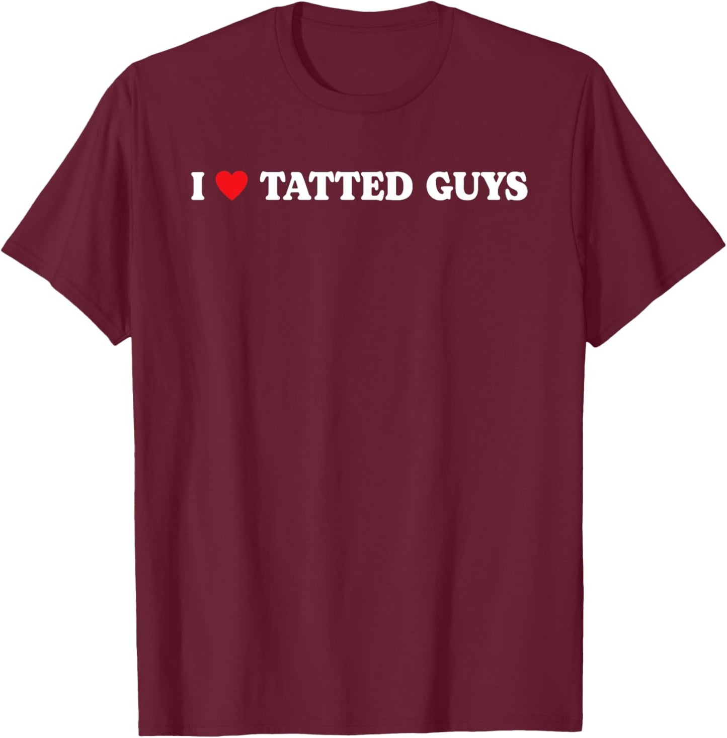 I Love Tatted Guys I Heart Tatted Guys Funny Tattoo Lover T-Shirt - T-Shirt | Maroon