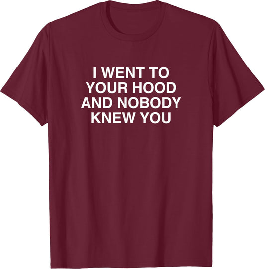 I Went To Your Hood And Nobody Knew You Funny Satire Meme T-Shirt - T-Shirt | Maroon