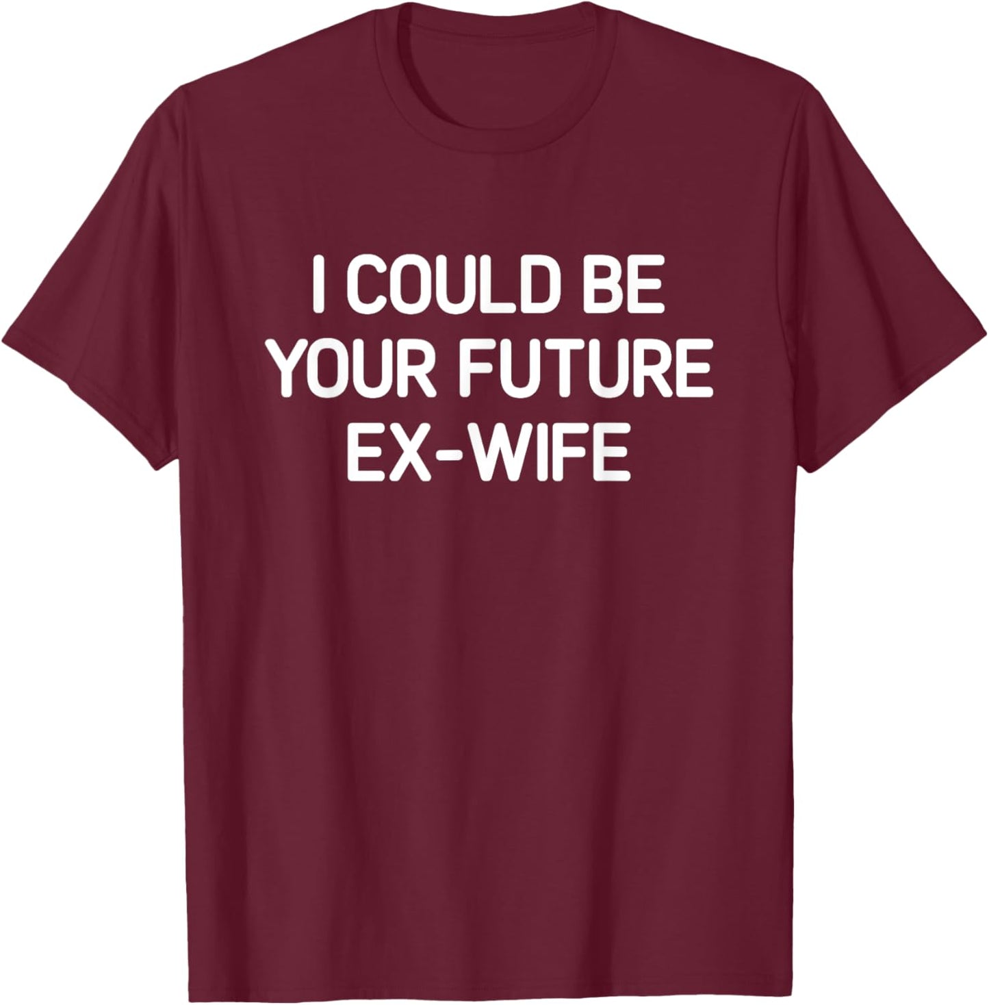 I Could Be Your Future Ex-Wife, Funny, Jokes, Sarcastic T-Shirt - T-Shirt | Maroon