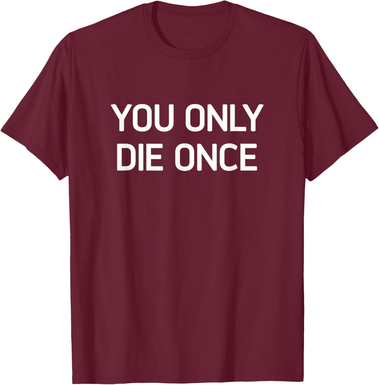 You Only Die Once, Funny, Jokes, Sarcastic T-Shirt - T-Shirt | Maroon