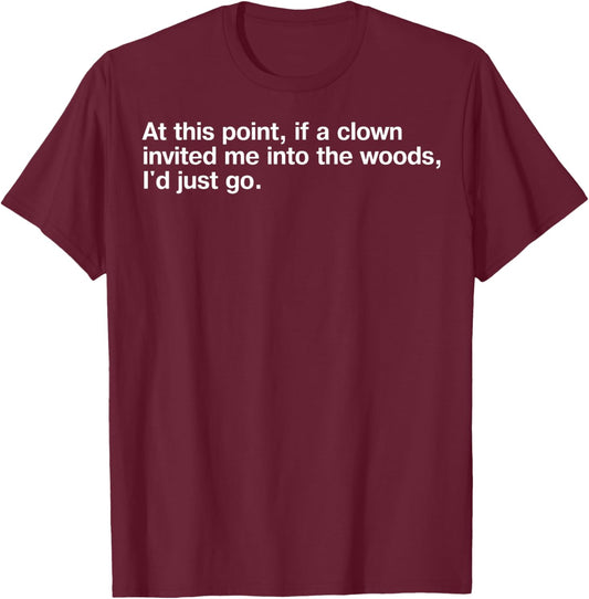 At This Point If Clown Invited Me Into The Woods I'd Just Go T-Shirt - T-Shirt | Maroon