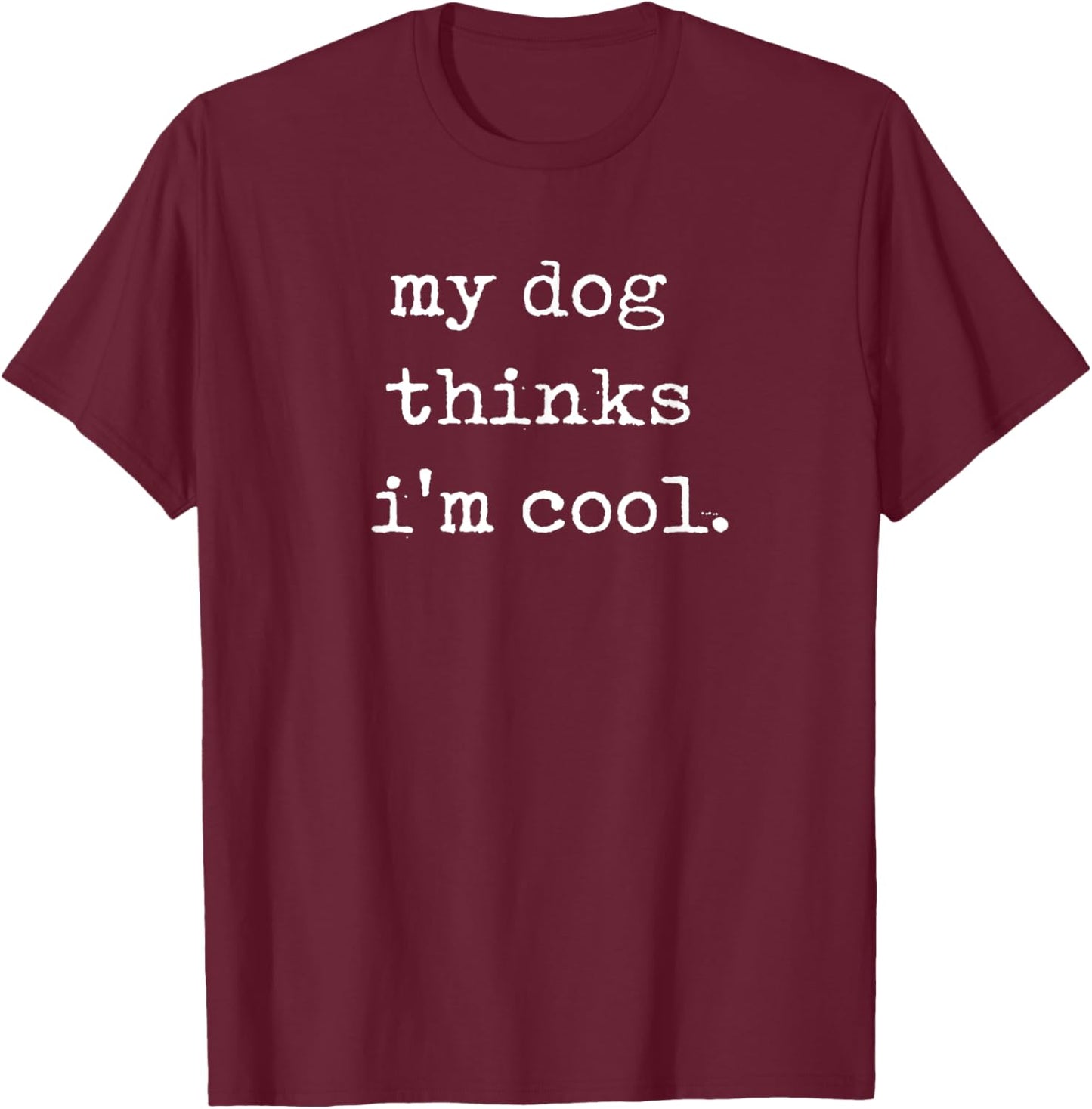 My Dog Thinks I'm Cool Funny Dog Lover T-Shirt - T-Shirt | Maroon
