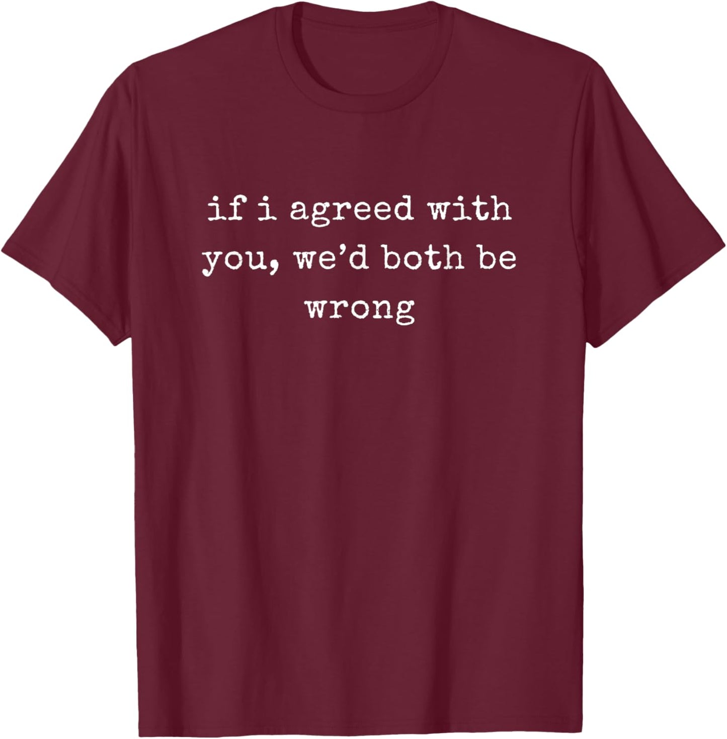 Funny Motivational If I Agreed With You, We’D Both Be Wrong T-Shirt - T-Shirt | Maroon