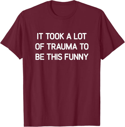 It Took A Lot Of Trauma To Be This Funny, Jokes, Sarcastic T-Shirt - T-Shirt | Maroon