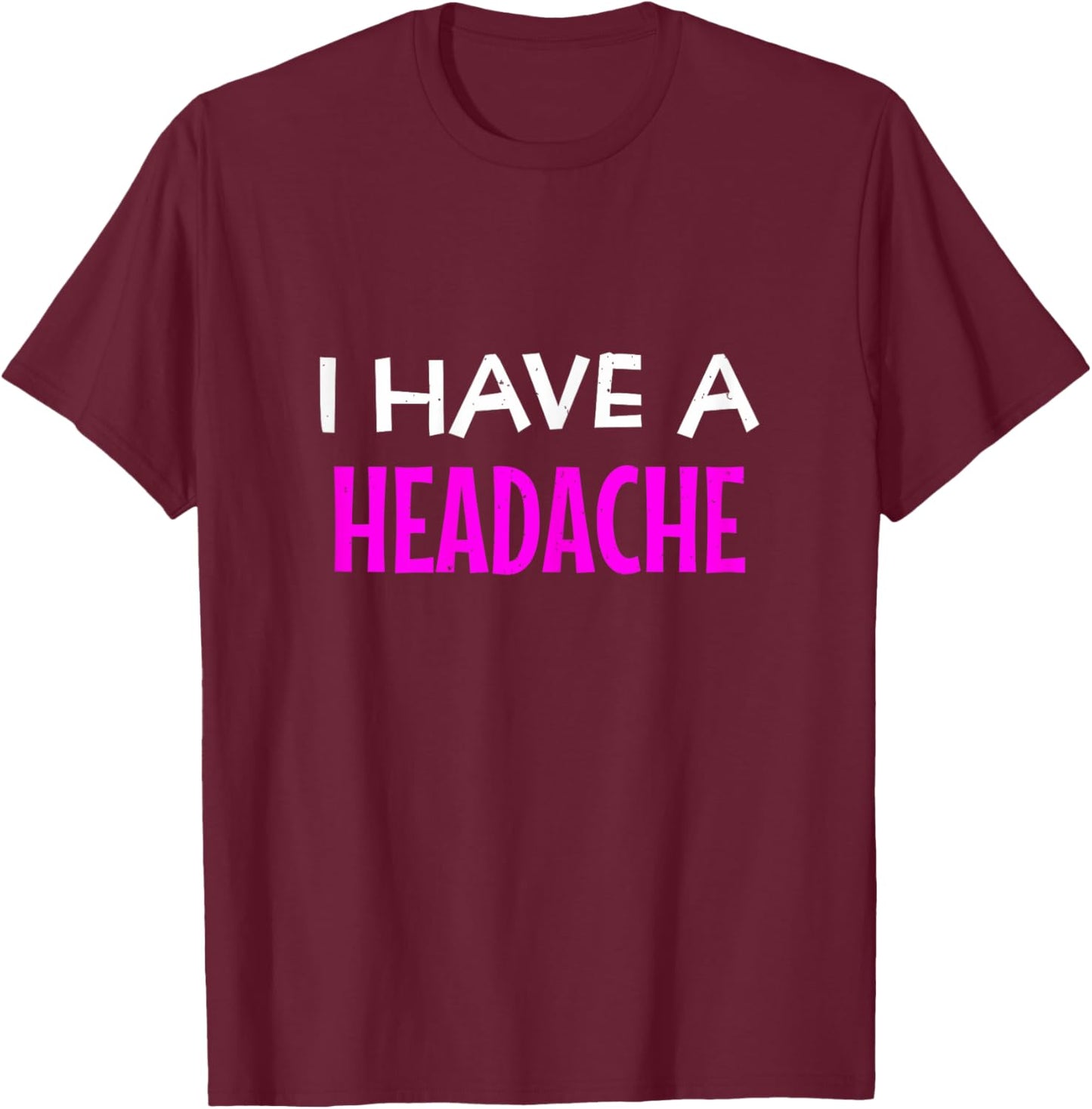 I Have A Headache Funny Sarcastic Joke T-Shirt - T-Shirt | Maroon