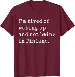I'm Tired Of Waking Up And Not Being In Finland Funny T-Shirt - T-Shirt | Maroon