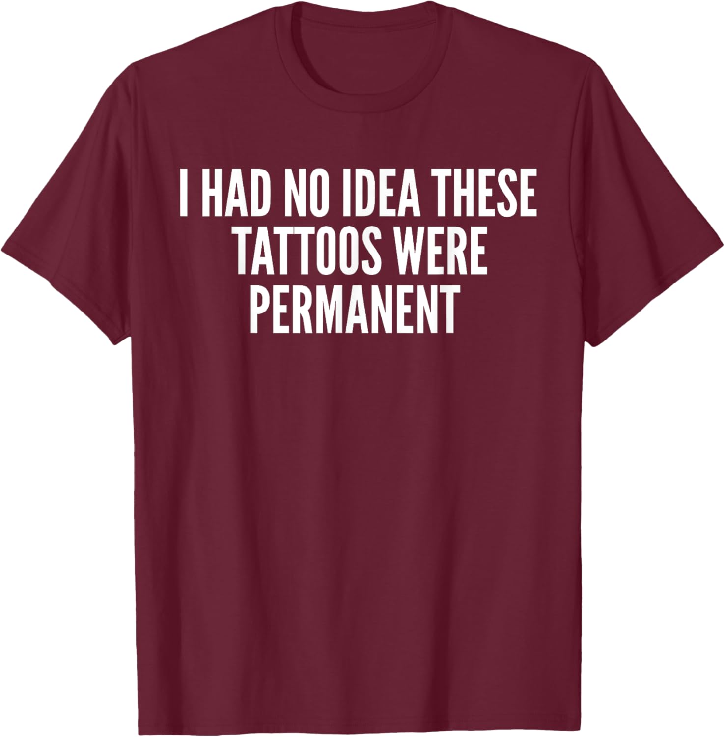 I had no Idea These Tattoos were permanent T-Shirt - T-Shirt | Maroon