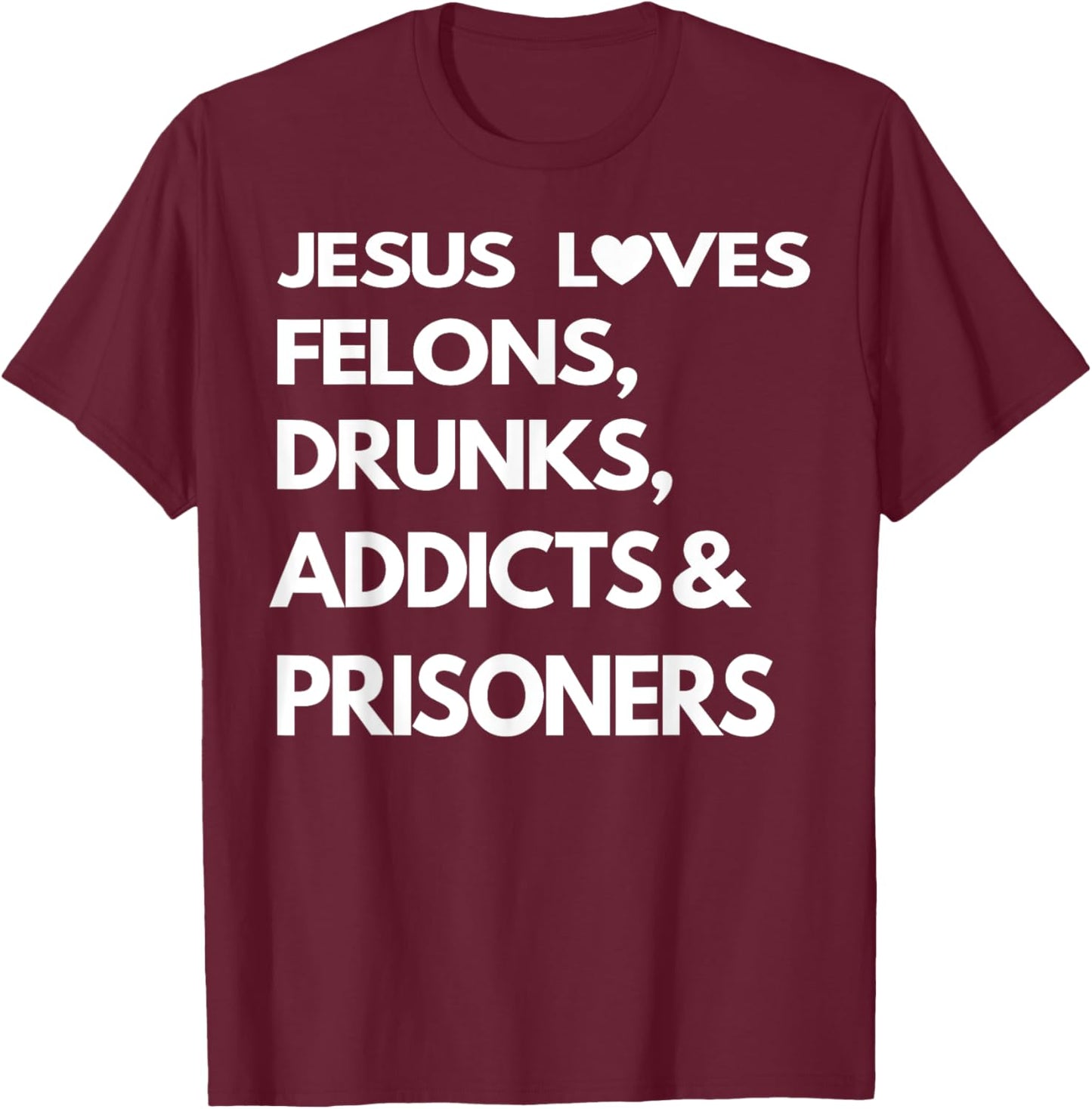 Jesus Love Felons Drunks Addicts & Prisoners T-Shirt - T-Shirt | Maroon