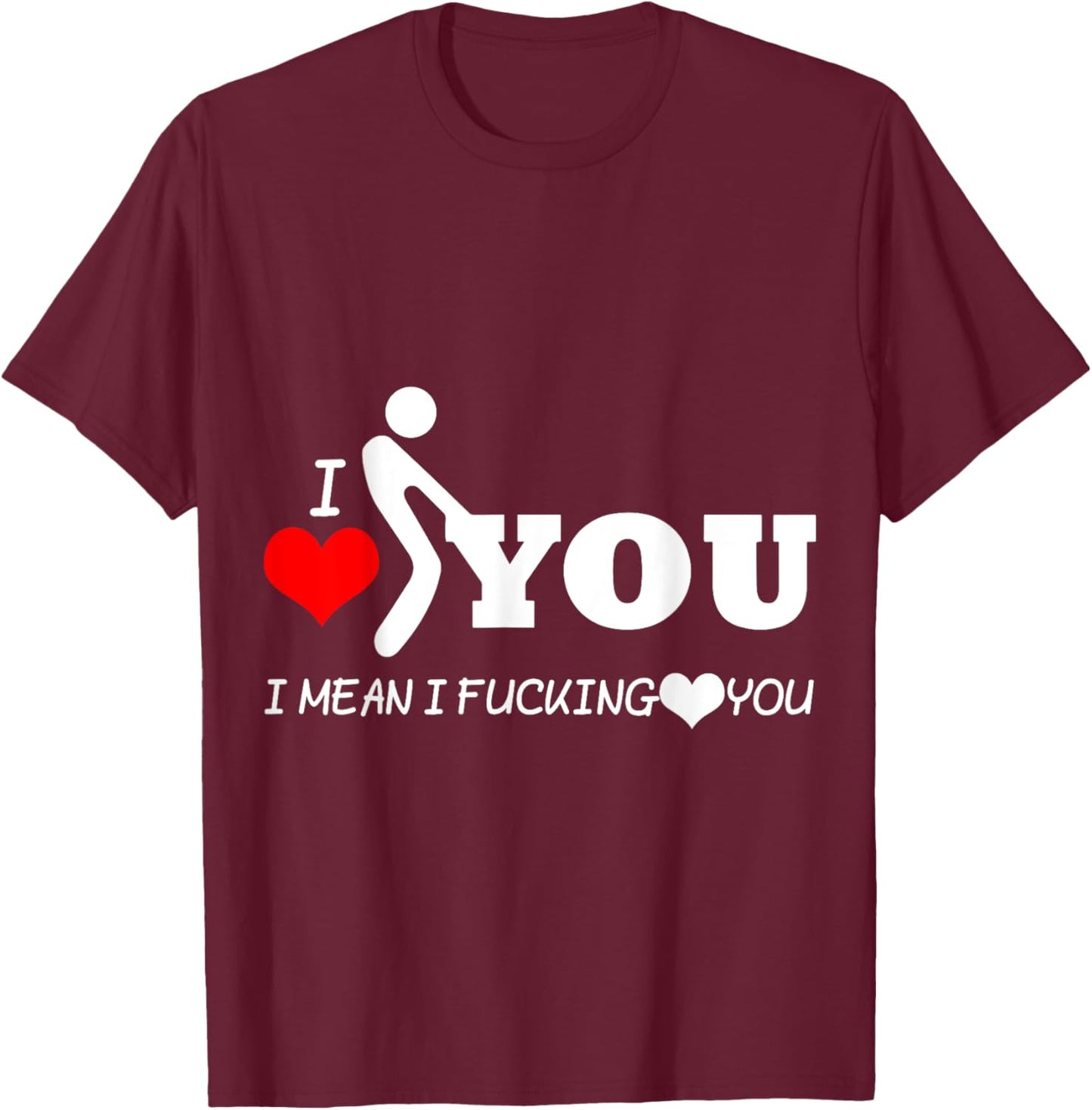 Funny I Love You I Mean I Fucking-You T-Shirt - T-Shirt | Maroon
