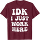 IDK I Just Work Here T-Shirt - T-Shirt | Maroon