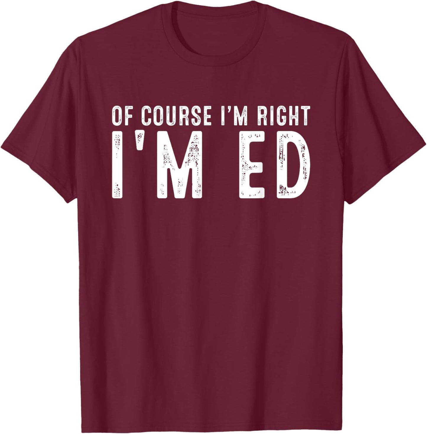 OF COURSE I'M RIGHT I'M ED Christmas Birthday Funny T-Shirt - T-Shirt | Maroon