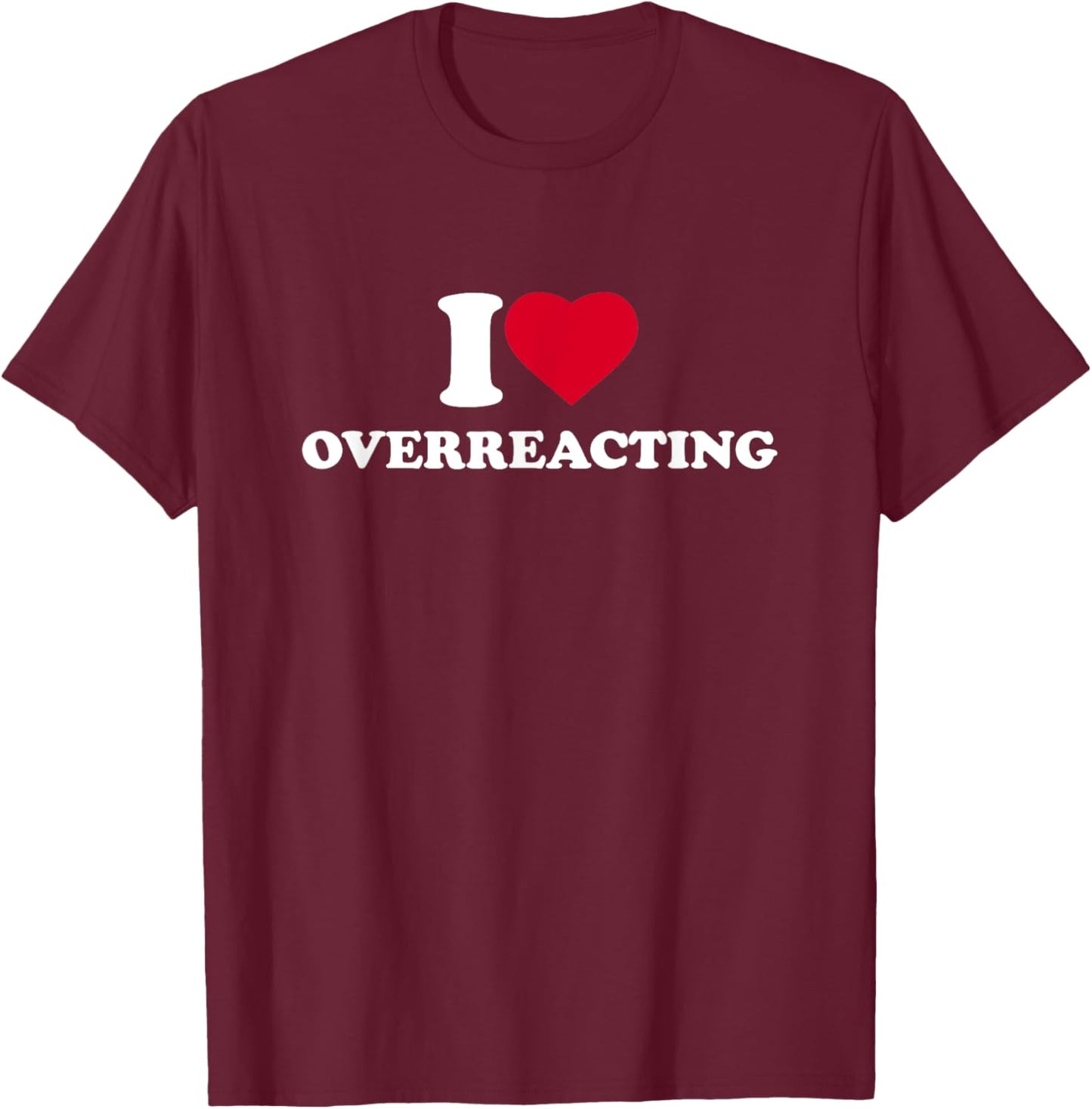 I Love Overreacting I Heart Overreacting Lover Overreaction T-Shirt - T-Shirt | Maroon