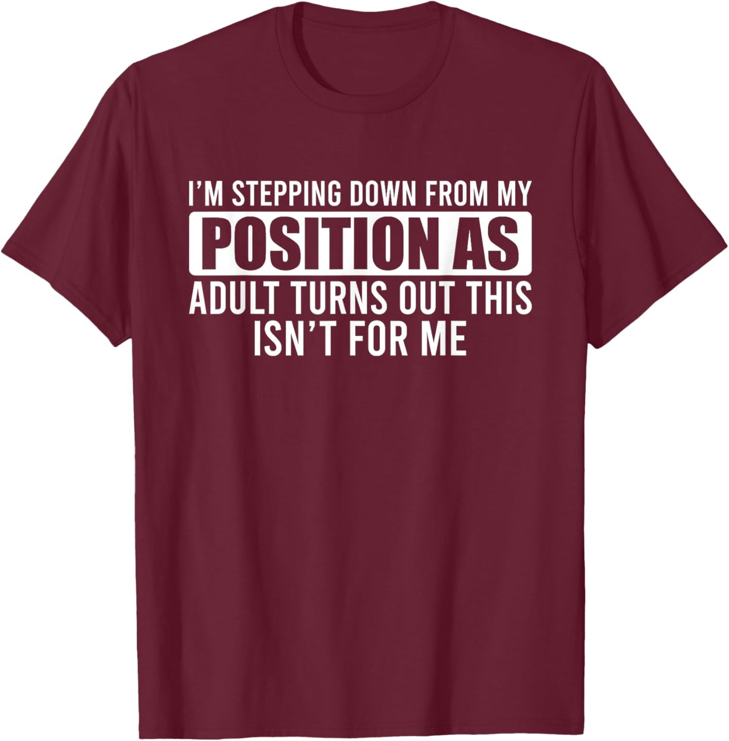 I'm Stepping Down From My Position As Adult Turns Out T-Shirt - T-Shirt | Maroon