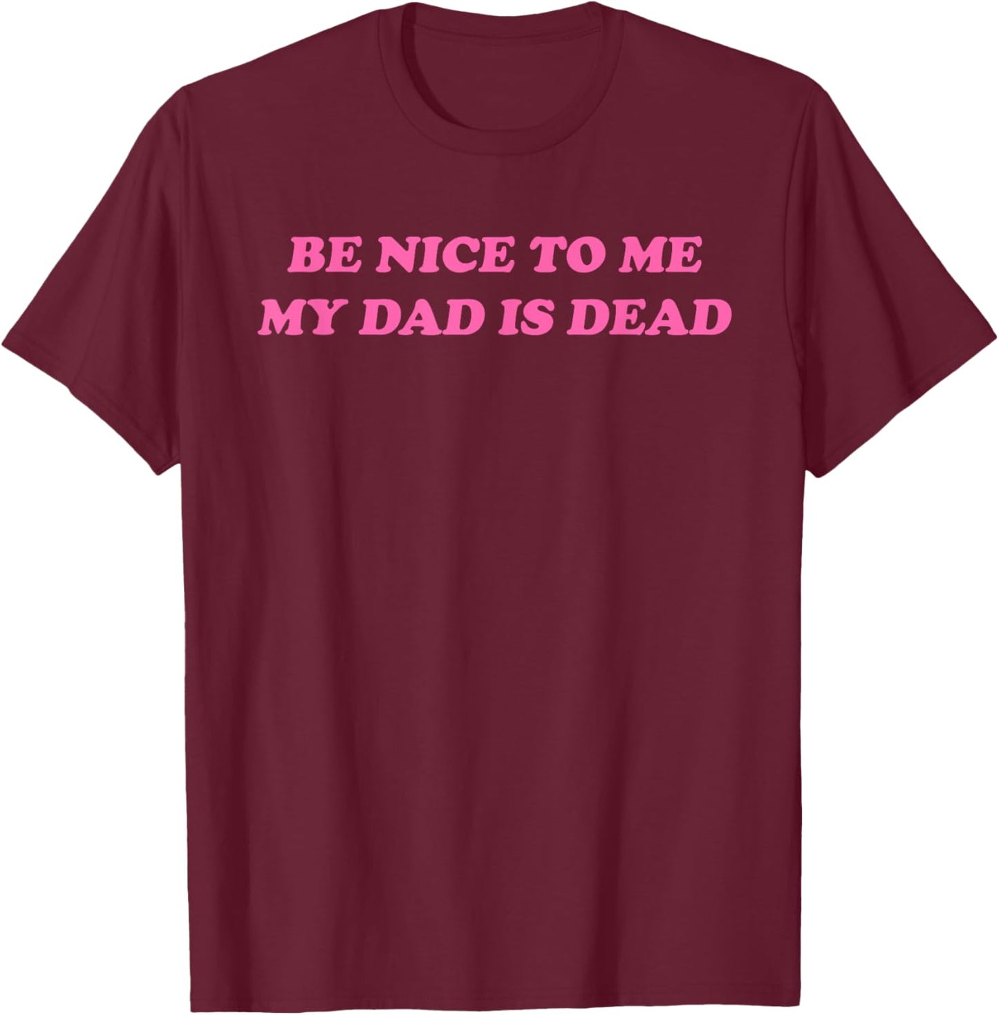 Be Nice To Me My Dad Is Dead Apparel T-Shirt - T-Shirt | Maroon