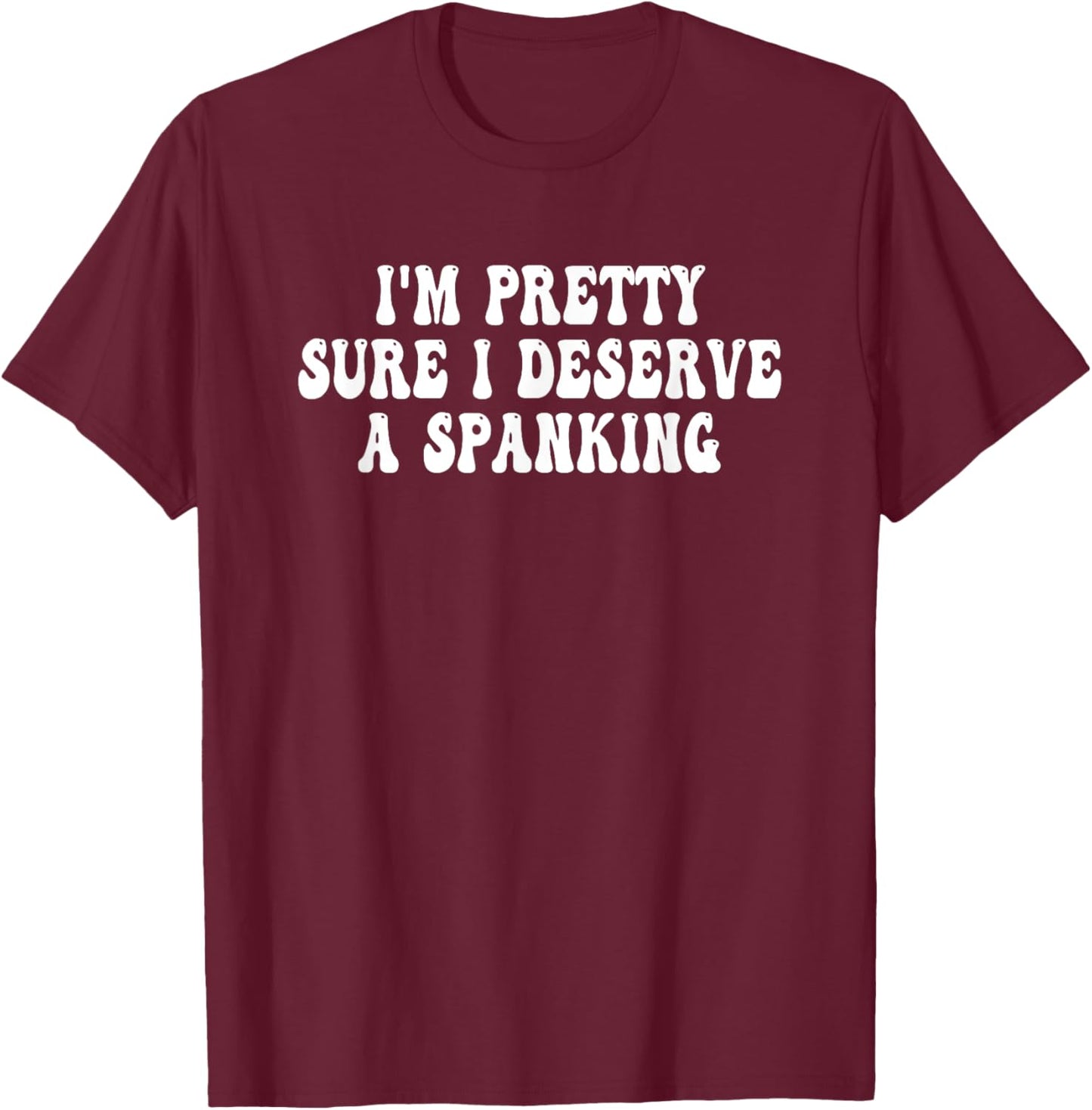 I'm Pretty Sure I Deserve a Spanking Groovy T-Shirt - T-Shirt | Maroon