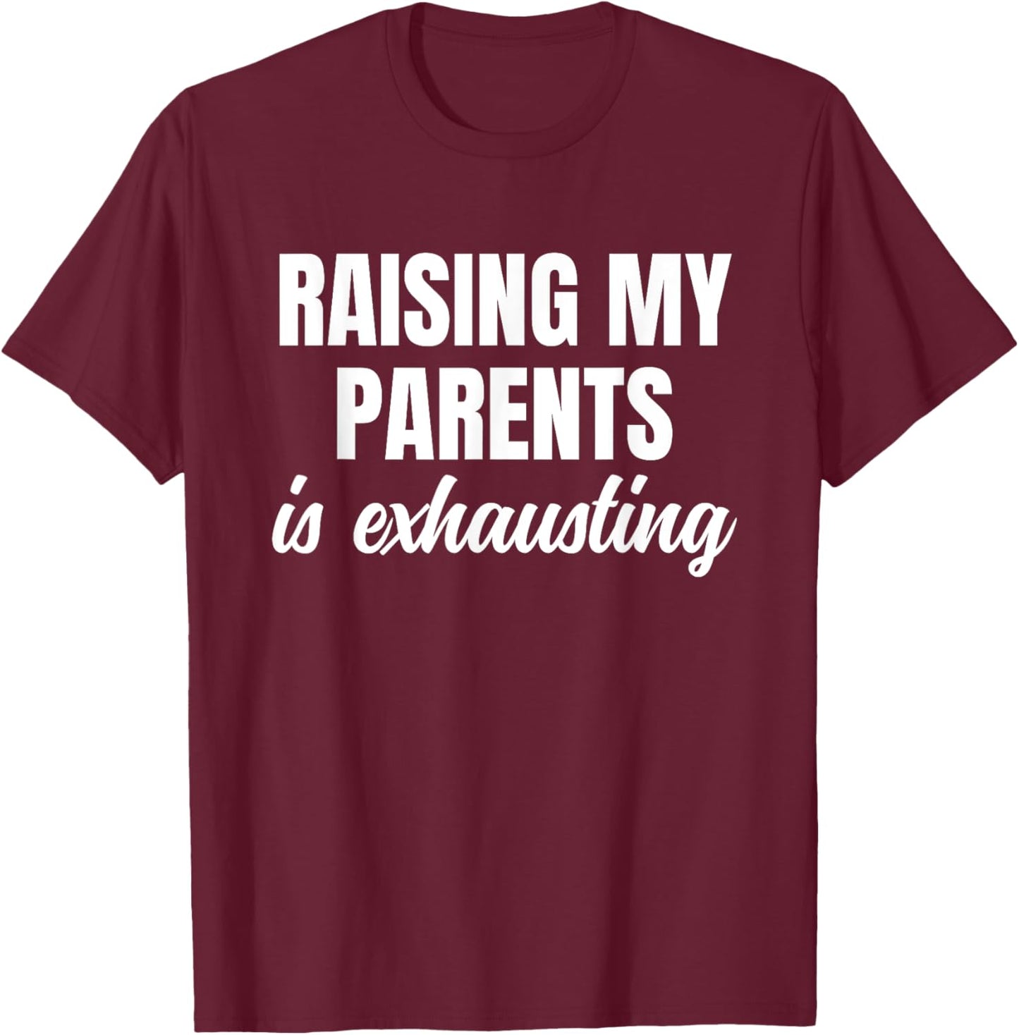 Raising My Parents Is Exhausting Funny Sarcastic Humor T-Shirt - T-Shirt | Maroon
