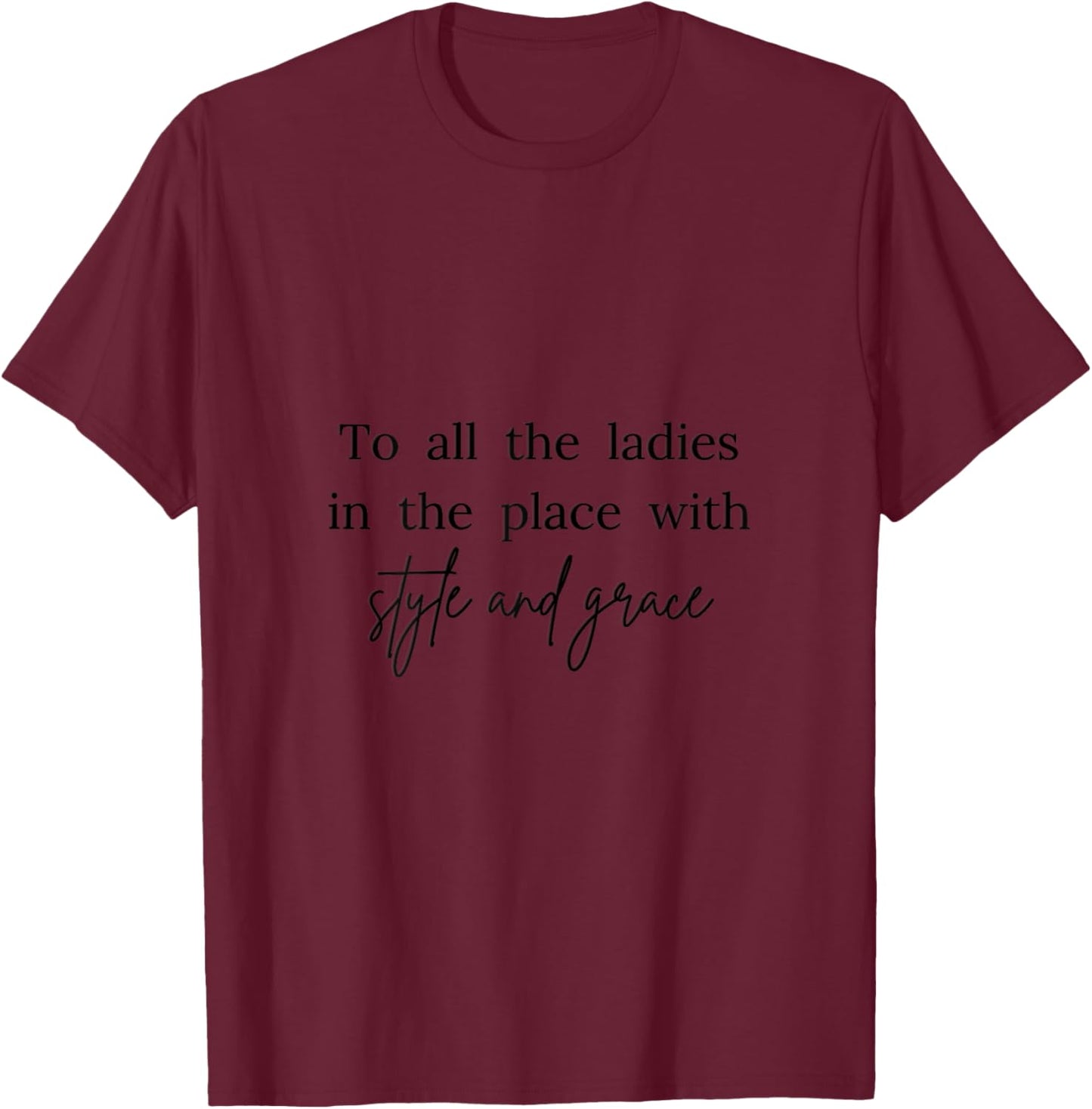 All The Ladies in The Place with Style and Grace T-Shirt - T-Shirt | Maroon