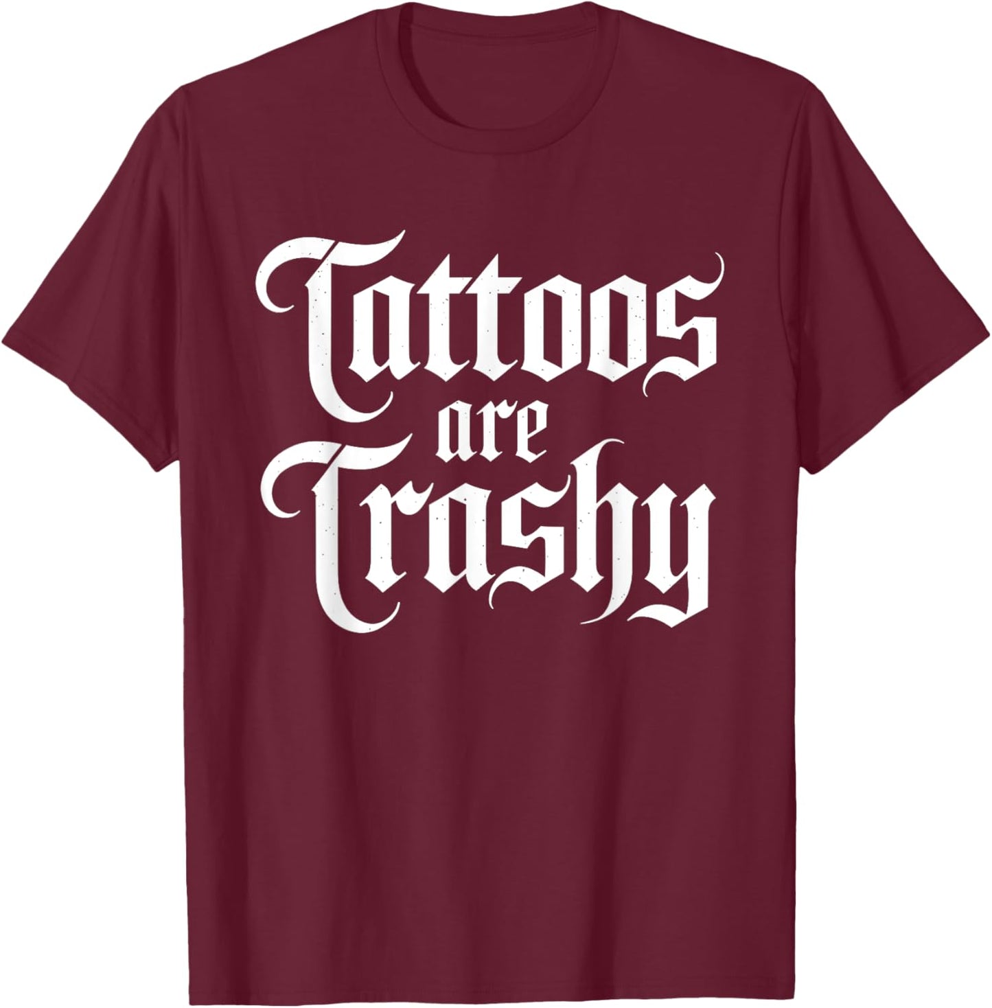 Tattoos are Trashy Funny Sarcastic Anti Tattoo Sarcasm Joke T-Shirt - T-Shirt | Maroon