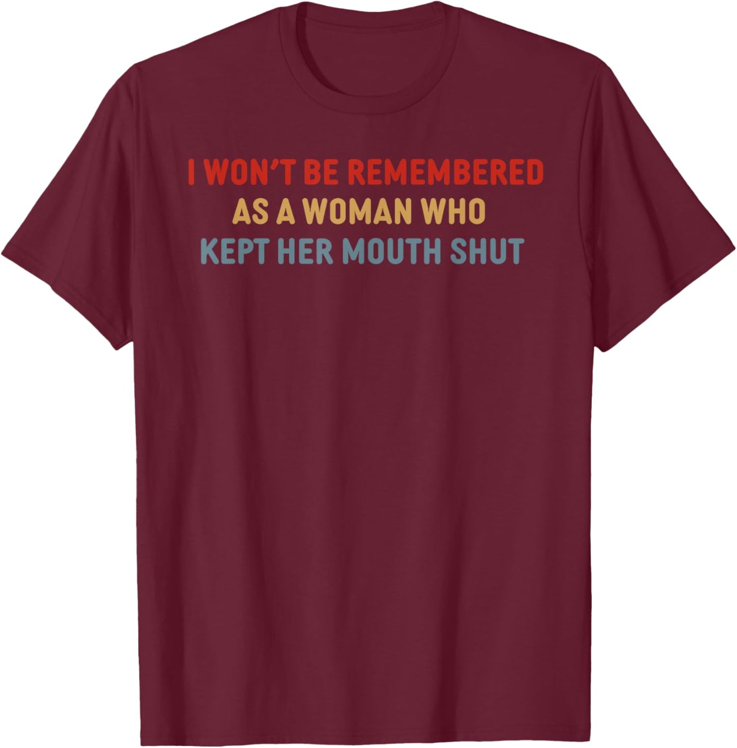 I Won't Be Remembered As A Woman Who Kept Her Mouth T-Shirt - T-Shirt | Maroon