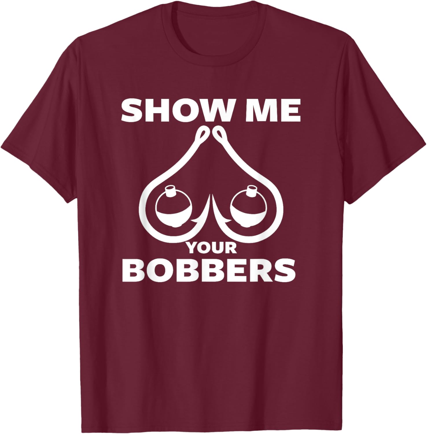 Funny Fishing Bobbers and Hooks Boobs Show Me Your Bobbers T-Shirt - T-Shirt | Maroon