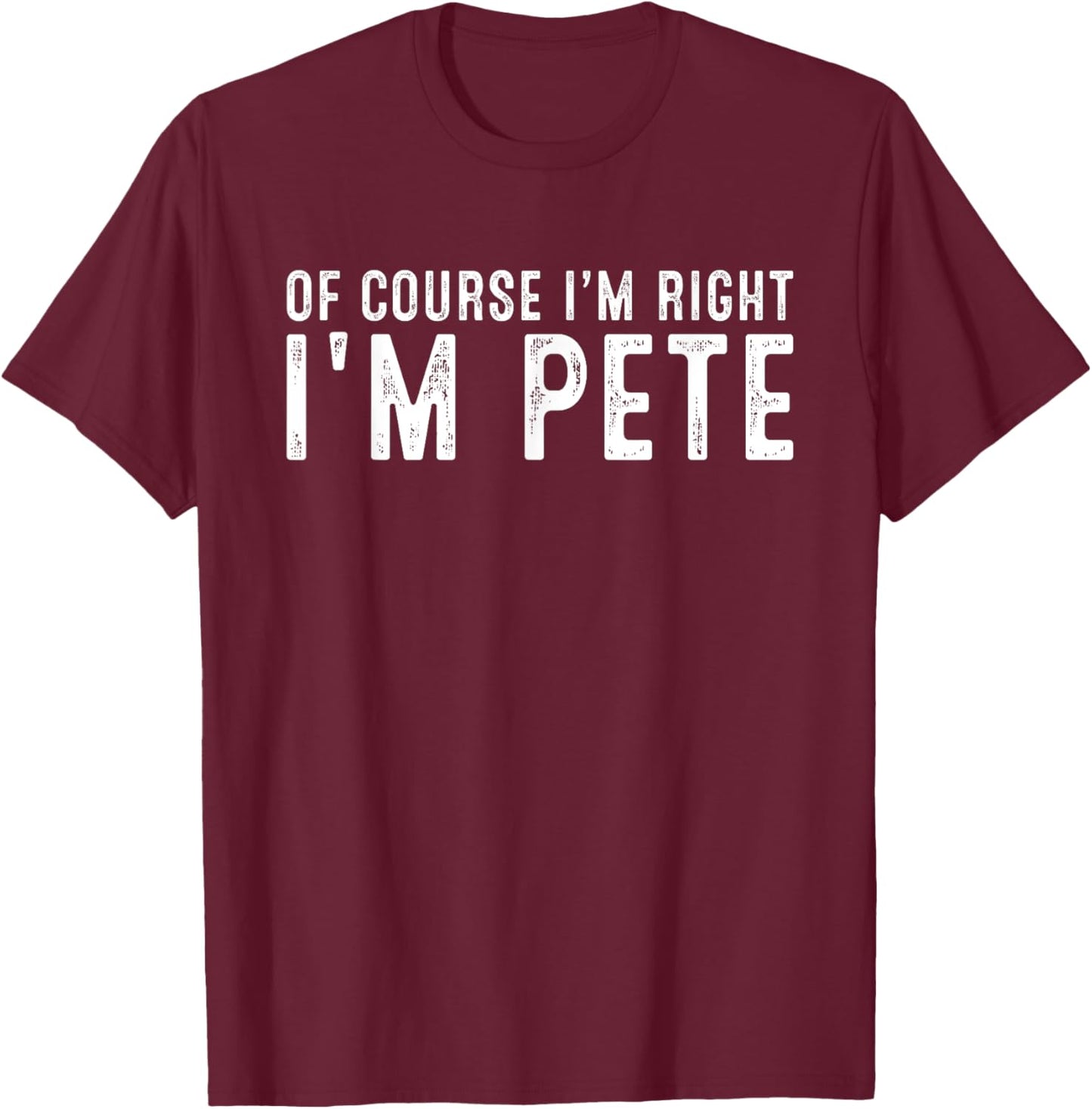 OF COURSE I'M RIGHT I'M PETE Christmas Birthday Funny T-Shirt - T-Shirt | Maroon