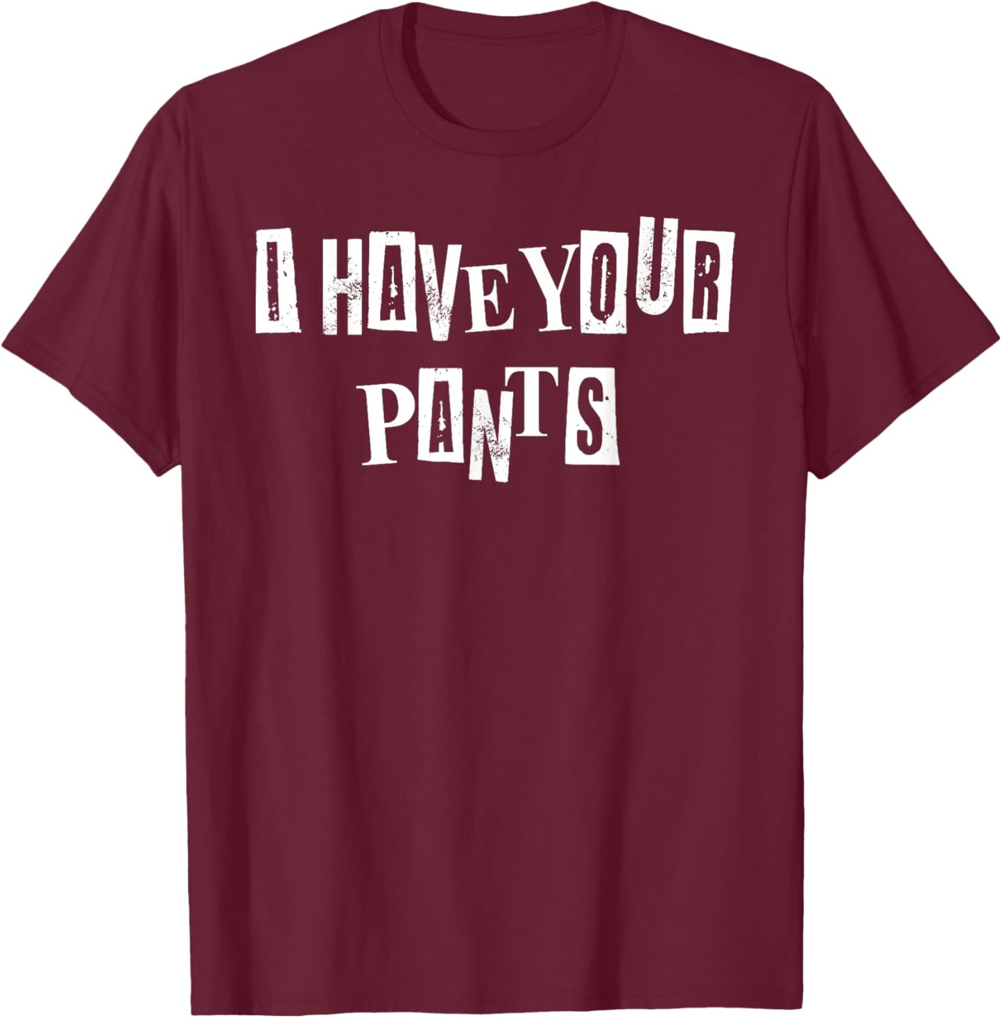Men Women I Have Your Pants Quote Meme Funny Sayings T-Shirt - T-Shirt | Maroon