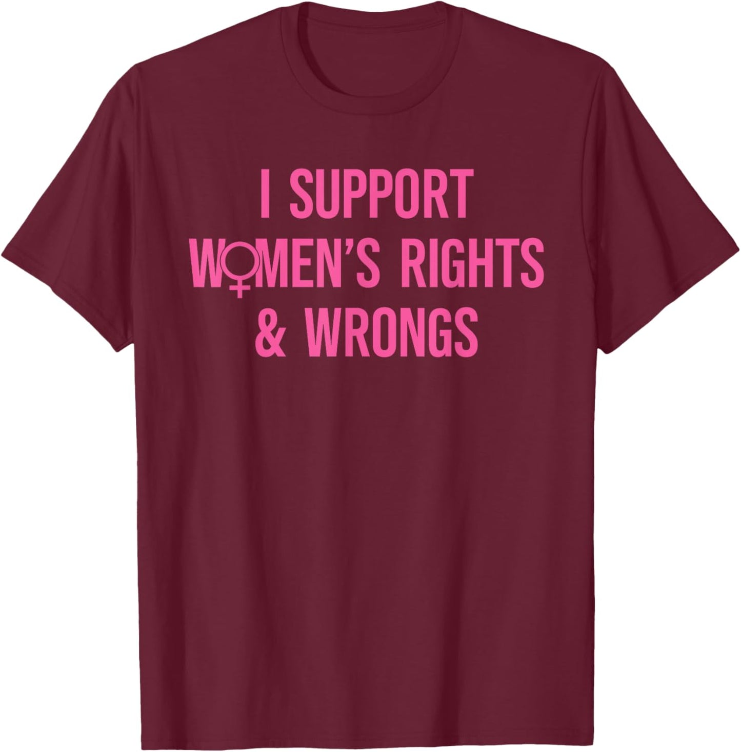 I Support Women's Rights And Wrongs Funny Sarcastic Quote T-Shirt - T-Shirt | Maroon