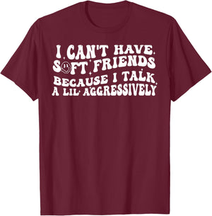 I Can't Have Soft Friends Because I Talk A Lil Aggressively T-Shirt - T-Shirt | Maroon