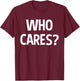 Who Cares Funny Sarcastic Joke Funny Saying Birthday Gift T-Shirt - T-Shirt | Maroon