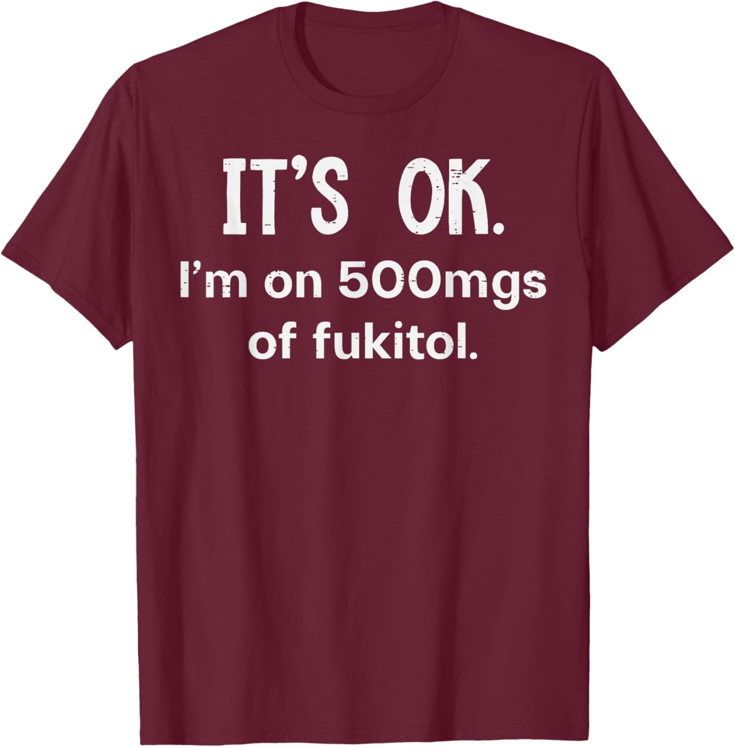 Its Ok Im On 500mgs Fukitol Funny Saying Sarcastic Women Men T-Shirt - T-Shirt | Maroon