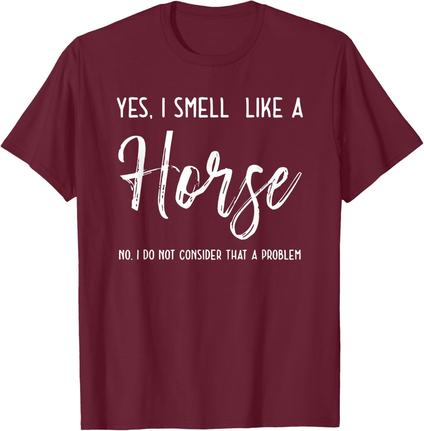 Yes I Smell Like a Horse No I Do Not Consider That a Problem T-Shirt - T-Shirt | Maroon