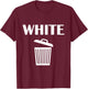 Funny White Trash Can Meme Graphic Humor Design Viral Meme T-Shirt - T-Shirt | Maroon