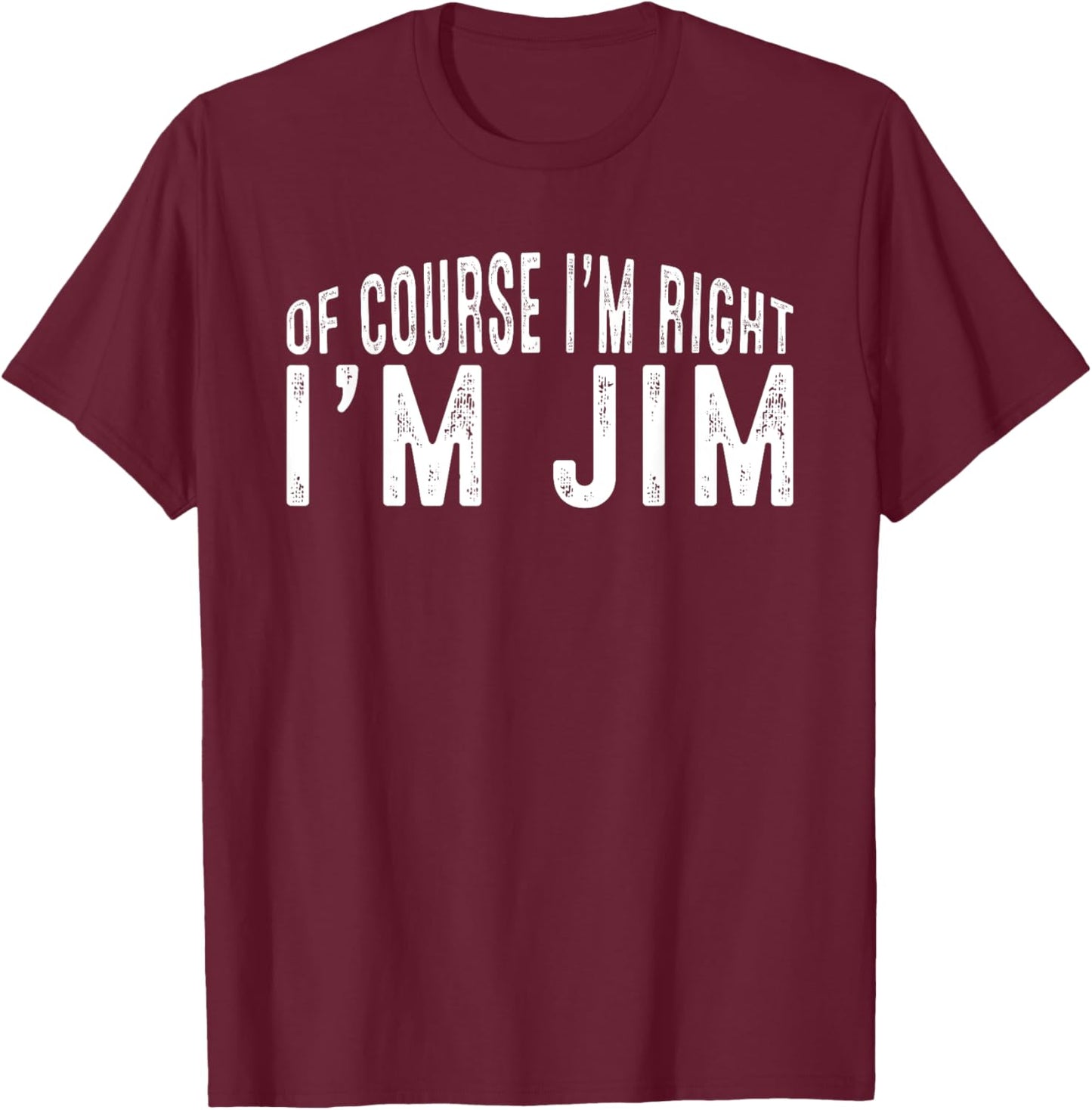 OF COURSE I'M RIGHT I'M JIM Shirt Birthday Funny Vintage T-Shirt - T-Shirt | Maroon