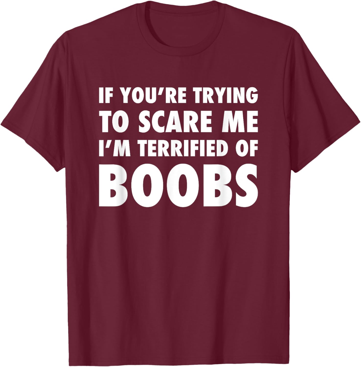 If You're Trying to Scare Me, I'm Terrified of Boobs. Adult T-Shirt - T-Shirt | Maroon