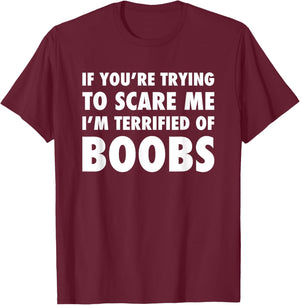 If You're Trying to Scare Me, I'm Terrified of Boobs. Adult T-Shirt - T-Shirt | Maroon