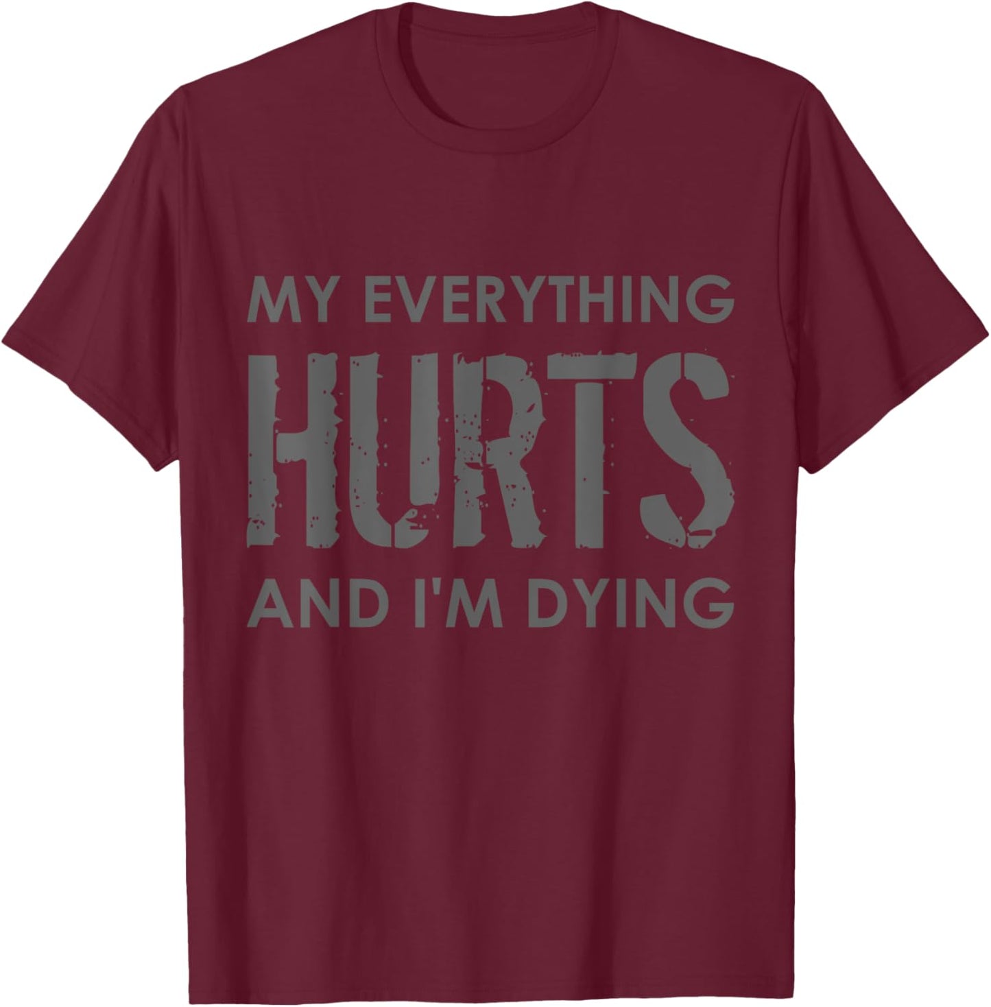 My Everything Hurts and I'm Dying - Everything Hurts T-Shirt - T-Shirt | Maroon