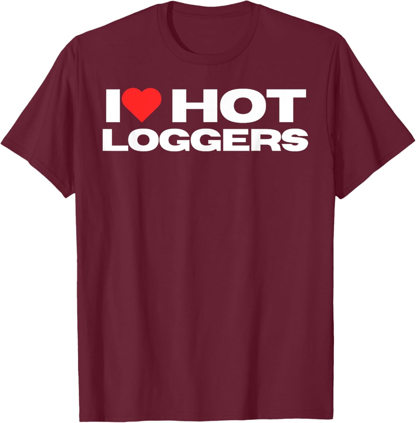 I Love Hot Loggers Funny Logging Worker Mom Wife Girlfriend T-Shirt - T-Shirt | Maroon