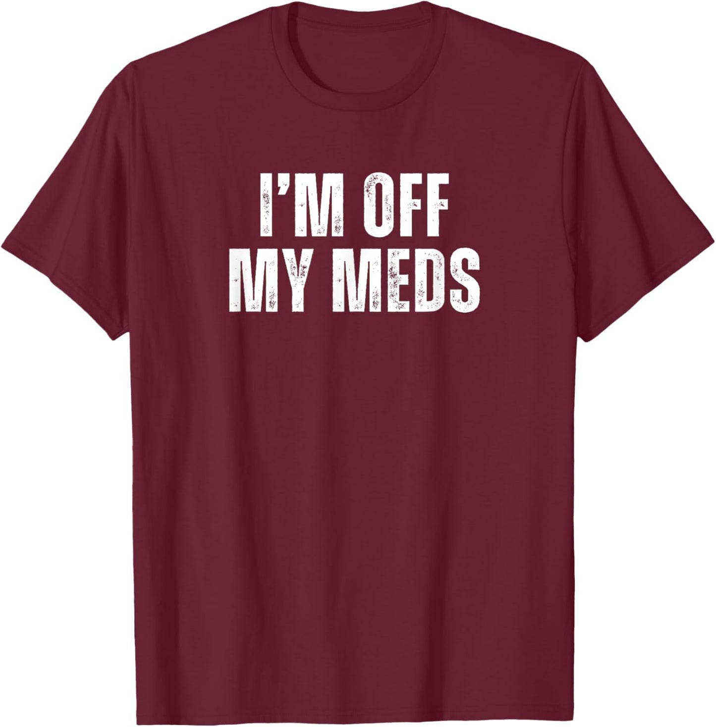 Funny Mood Disorders I'm off my Meds T-Shirt - T-Shirt | Maroon