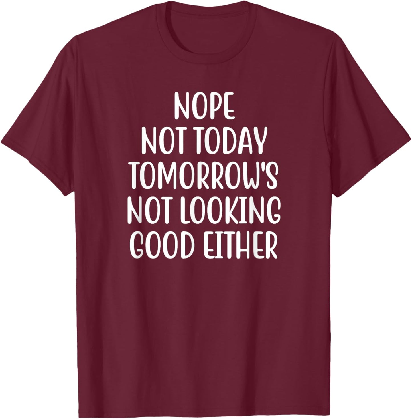Nope Not Today Tomorrow's Not Looking Good Either T-Shirt - T-Shirt | Maroon