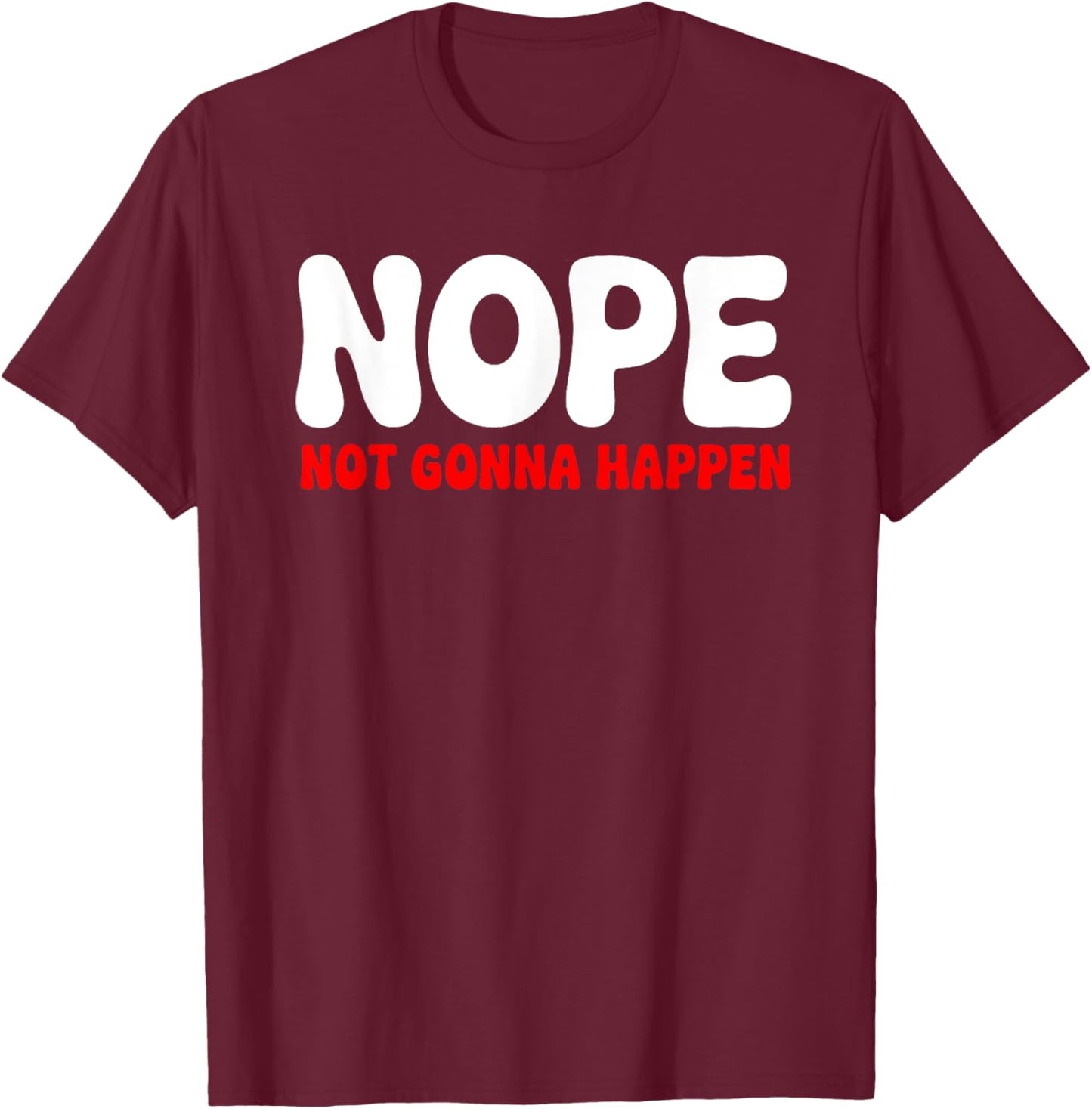 Nope: Not Gonna Happen Funny Quote Sarcastic Humor T-Shirt - T-Shirt | Maroon