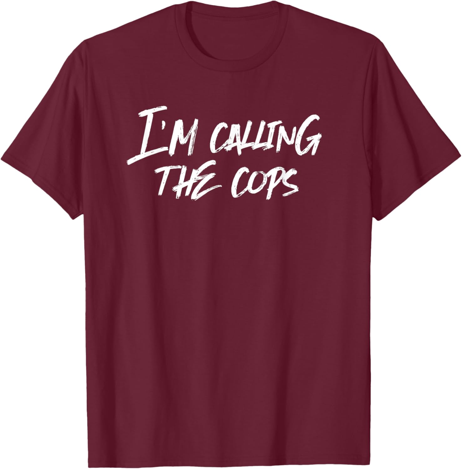 Funny Police I'm Calling The Cops Fun T-Shirt - T-Shirt | Maroon