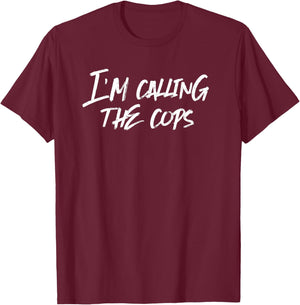 Funny Police I'm Calling The Cops Fun T-Shirt - T-Shirt | Maroon