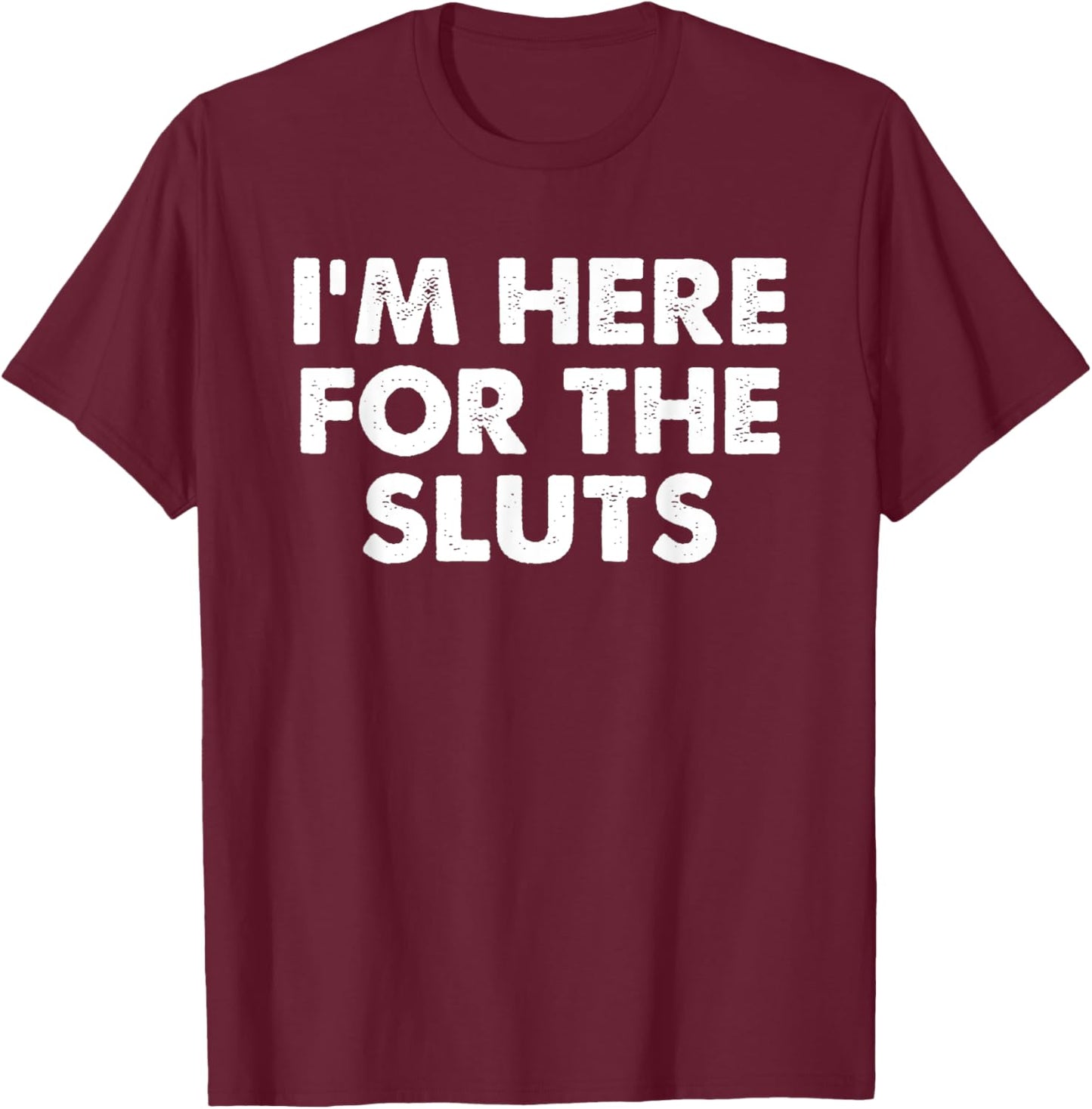 I'm Here For The Sluts Men Witty Saying Humorous Quote T-Shirt - T-Shirt | Maroon